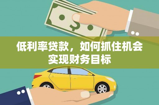 寒亭低利率贷款，如何抓住机会实现财务目标