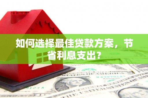 寒亭如何选择最佳贷款方案，节省利息支出？