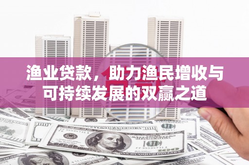 寒亭渔业贷款，助力渔民增收与可持续发展的双赢之道