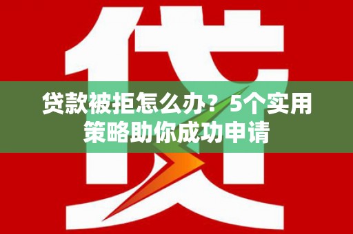 寒亭贷款被拒怎么办？5个实用策略助你成功申请