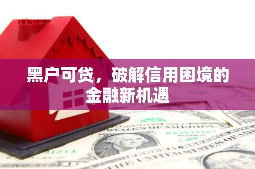 寒亭黑户可贷，破解信用困境的金融新机遇