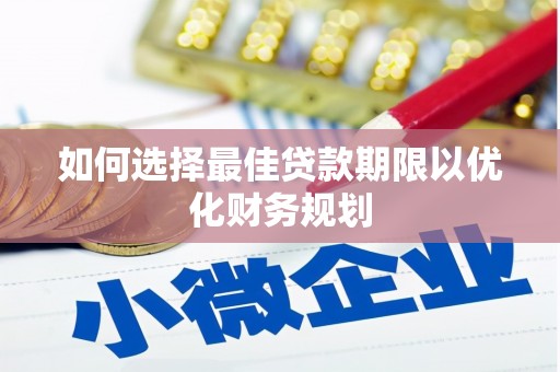 寒亭如何选择最佳贷款期限以优化财务规划