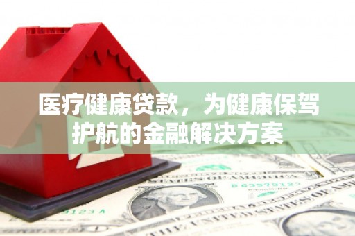 寒亭医疗健康贷款，为健康保驾护航的金融解决方案